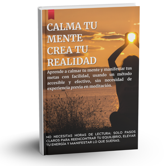 CALMA TU MENTE Y CREA TU REALIDAD - GUÍA PRÁCTICA
